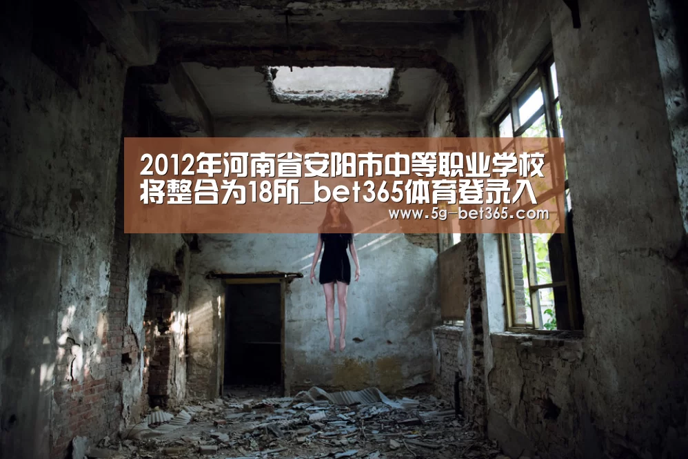 2012年河南省安阳市中等职业学校将整合为18所_bet365体育登录入口(图2) bet365体育