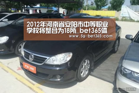 2012年河南省安阳市中等职业学校将整合为18所_bet365体育登录入口(图1) bet365体育官网