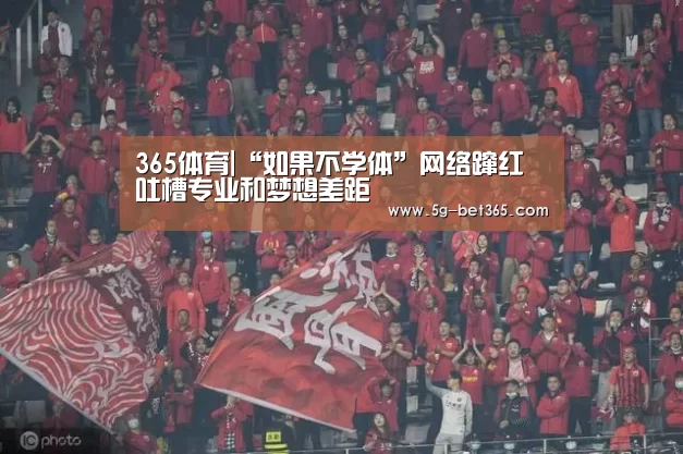 365体育|“如果不学体”网络蹿红吐槽专业和梦想差距(图3) bet365体育下载