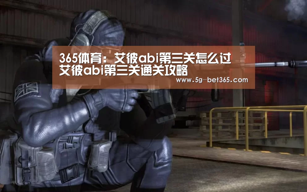 365体育:艾彼abi第三关怎么过 艾彼abi第三关通关攻略(图2) bet365体育官网